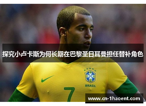 探究小卢卡斯为何长期在巴黎圣日耳曼担任替补角色