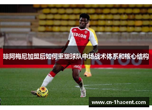 琼阿梅尼加盟后如何重塑球队中场战术体系和核心结构