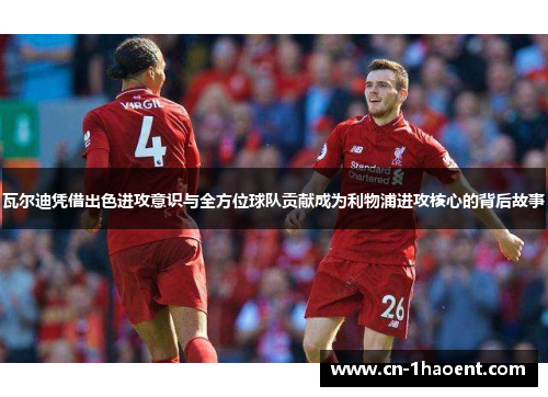 瓦尔迪凭借出色进攻意识与全方位球队贡献成为利物浦进攻核心的背后故事