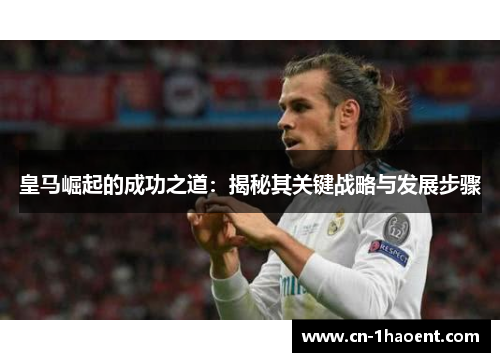 皇马崛起的成功之道：揭秘其关键战略与发展步骤