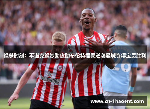 绝杀时刻：平诺克绝妙助攻助布伦特福德逆袭曼城夺得宝贵胜利