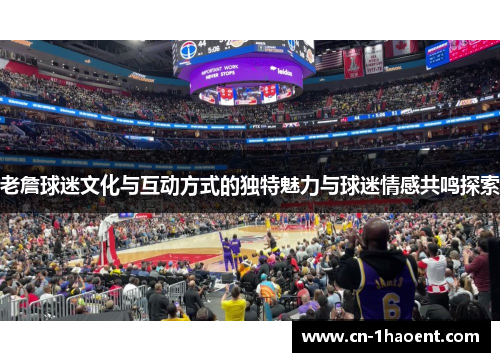 老詹球迷文化与互动方式的独特魅力与球迷情感共鸣探索 老詹球迷文化与互动方式的独特魅力与球迷情感共鸣探索