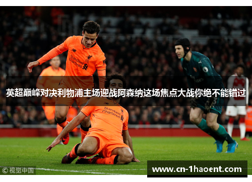 英超巅峰对决利物浦主场迎战阿森纳这场焦点大战你绝不能错过 英超巅峰对决利物浦主场迎战阿森纳这场焦点大战你绝不能错过