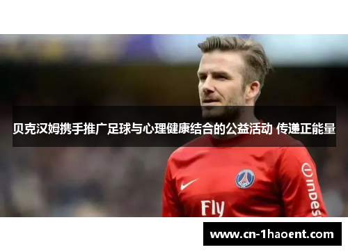 贝克汉姆携手推广足球与心理健康结合的公益活动 传递正能量 贝克汉姆携手推广足球与心理健康结合的公益活动 传递正能量
