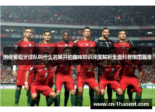 围绕葡萄牙球队叫什么名展开的趣味知识深度解析全面科普指南篇章 围绕葡萄牙球队叫什么名展开的趣味知识深度解析全面科普指南篇章