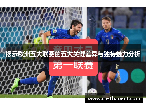 揭示欧洲五大联赛的五大关键差异与独特魅力分析 揭示欧洲五大联赛的五大关键差异与独特魅力分析