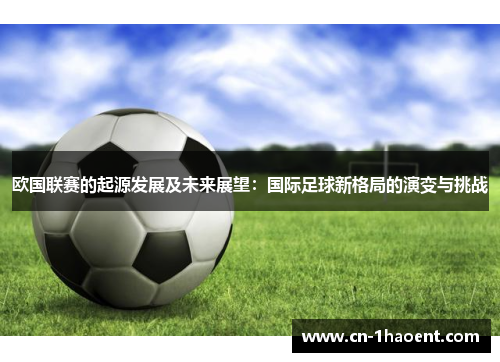 欧国联赛的起源发展及未来展望:国际足球新格局的演变与挑战 欧国联赛的起源发展及未来展望:国际足球新格局的演变与挑战