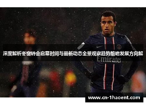 深度解析冬窗转会启幕时间与最新动态全景观察趋势前瞻发展方向解 深度解析冬窗转会启幕时间与最新动态全景观察趋势前瞻发展方向解