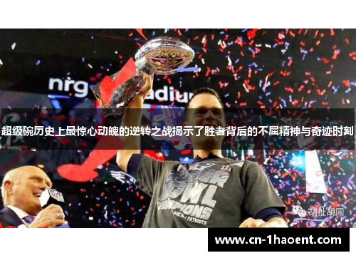 超级碗历史上最惊心动魄的逆转之战揭示了胜者背后的不屈精神与奇迹时刻