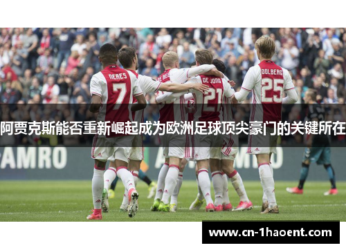 阿贾克斯能否重新崛起成为欧洲足球顶尖豪门的关键所在