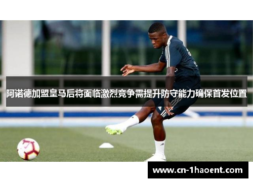 阿诺德加盟皇马后将面临激烈竞争需提升防守能力确保首发位置