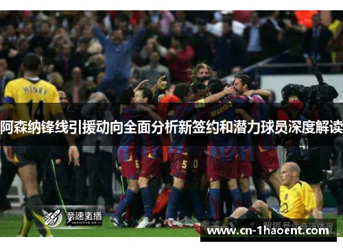 阿森纳锋线引援动向全面分析新签约和潜力球员深度解读