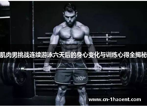 肌肉男挑战连续游泳六天后的身心变化与训练心得全揭秘
