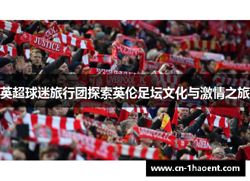 英超球迷旅行团探索英伦足坛文化与激情之旅