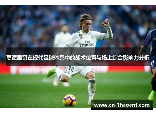 莫德里奇在现代足球体系中的战术位置与场上综合影响力分析
