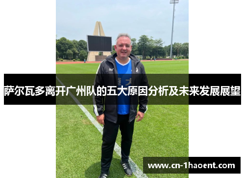 萨尔瓦多离开广州队的五大原因分析及未来发展展望