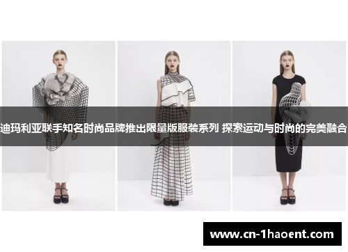 迪玛利亚联手知名时尚品牌推出限量版服装系列 探索运动与时尚的完美融合