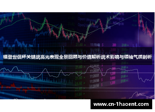 福登世俱杯关键战高光表现全景回顾与价值解析战术影响与领袖气质剖析