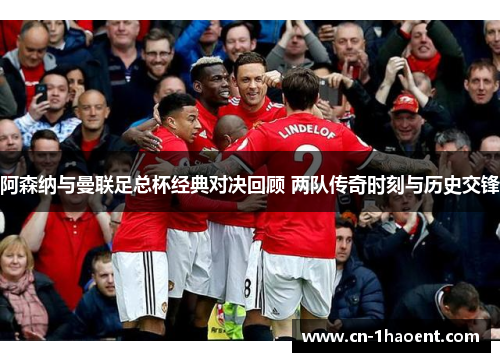 阿森纳与曼联足总杯经典对决回顾 两队传奇时刻与历史交锋