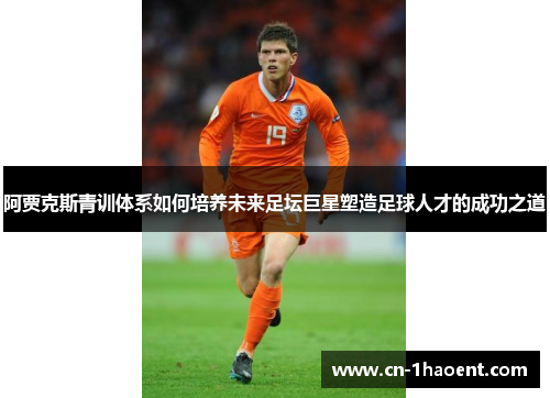 阿贾克斯青训体系如何培养未来足坛巨星塑造足球人才的成功之道 阿贾克斯青训体系如何培养未来足坛巨星塑造足球人才的成功之道