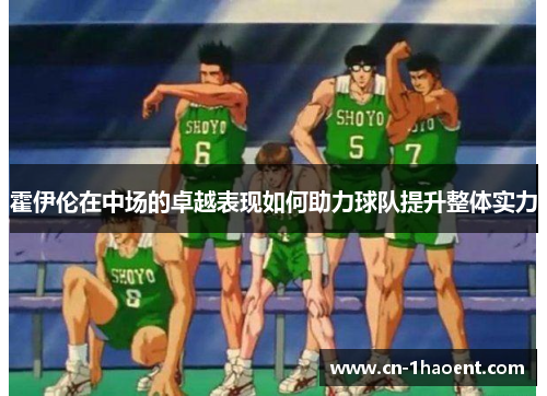 霍伊伦在中场的卓越表现如何助力球队提升整体实力