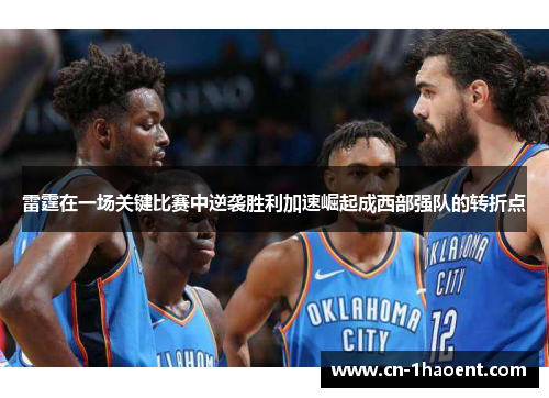 雷霆在一场关键比赛中逆袭胜利加速崛起成西部强队的转折点