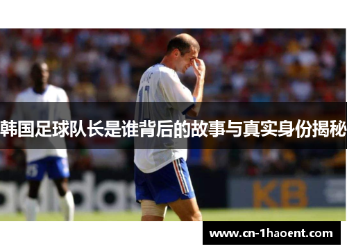 韩国足球队长是谁背后的故事与真实身份揭秘