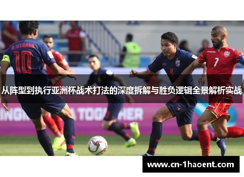 从阵型到执行亚洲杯战术打法的深度拆解与胜负逻辑全景解析实战 从阵型到执行亚洲杯战术打法的深度拆解与胜负逻辑全景解析实战